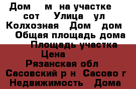 Дом 60 м² на участке 15 сот. › Улица ­ ул. Колхозная › Дом ­ дом 8 › Общая площадь дома ­ 60 › Площадь участка ­ 15 › Цена ­ 900 000 - Рязанская обл., Сасовский р-н, Сасово г. Недвижимость » Дома, коттеджи, дачи продажа   
